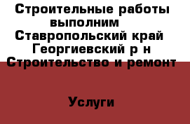 Строительные работы выполним  - Ставропольский край, Георгиевский р-н Строительство и ремонт » Услуги   . Ставропольский край